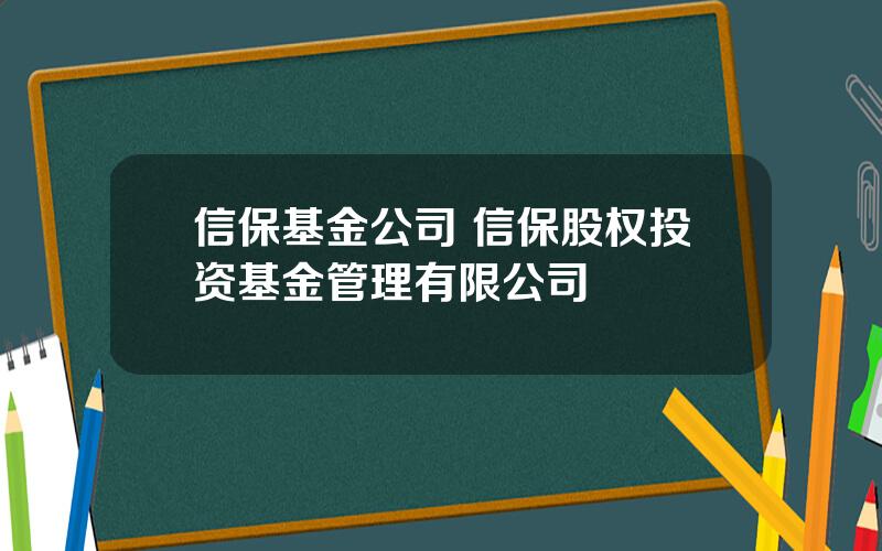 信保基金公司 信保股权投资基金管理有限公司